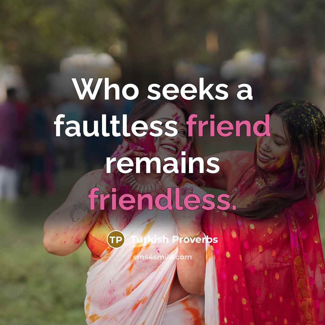 “Who seeks a faultless friend remains friendless.” quote by Turkish Proverbs