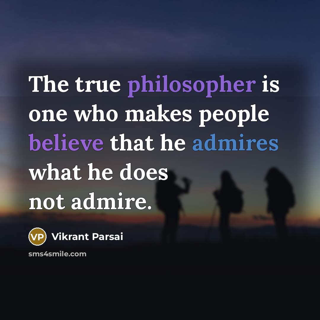 “The true philosopher is one who makes people believe that he admires what he does not admire.” quote by Vikrant Parsai