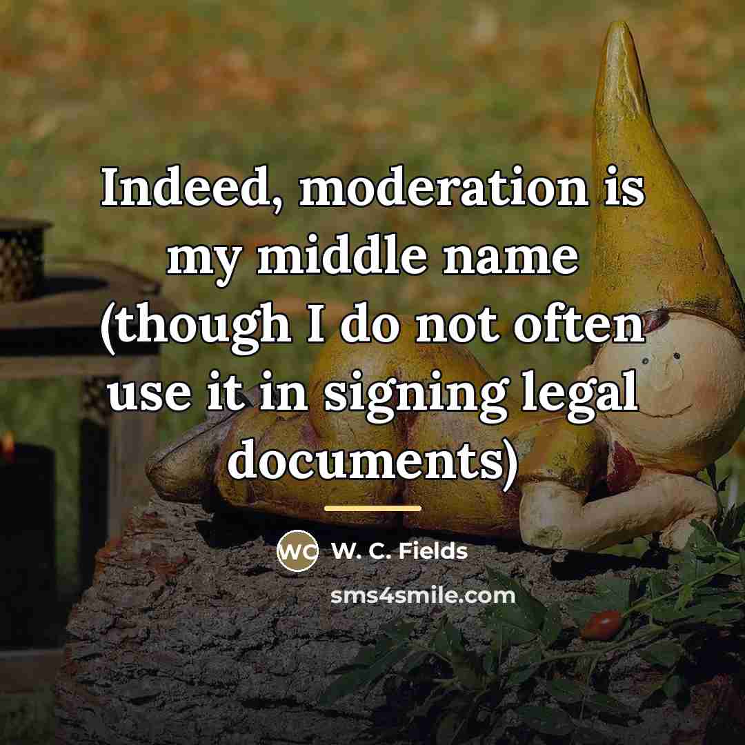 “Indeed, moderation is my middle name (though I do not…” quote by W. C. Fields