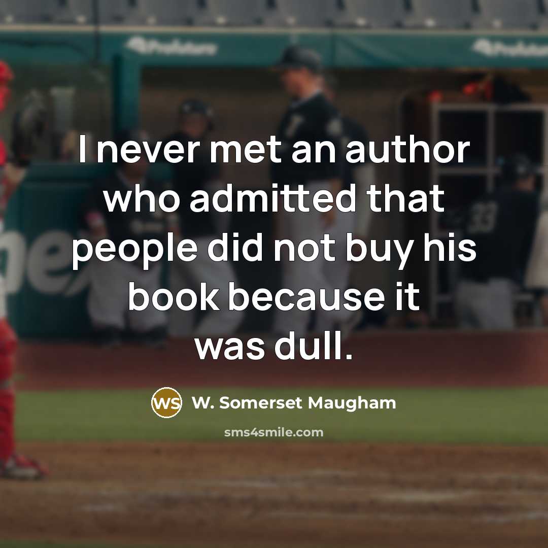 “I never met an author who admitted that people did not buy his book because it was dull.” quote by W. Somerset Maugham