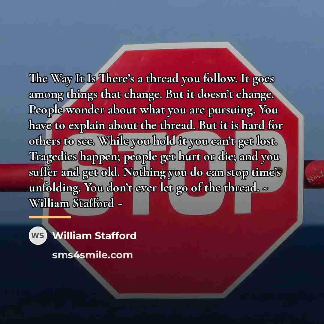 “The Way It Is There’s a thread you follow. It…” quote by William Stafford