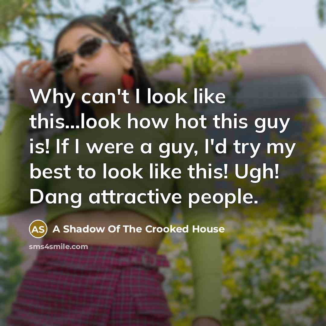 “Why can't I look like this...look how hot this guy…” quote by A Shadow Of The Crooked House