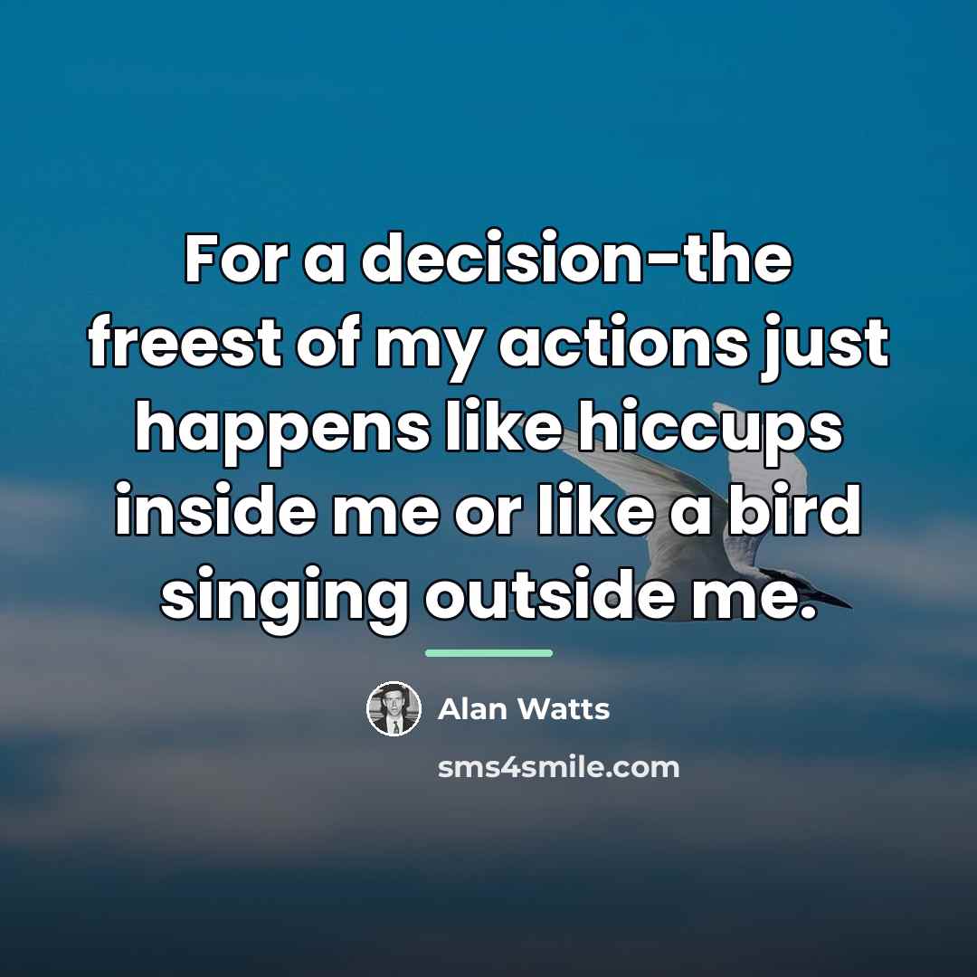 “For a decision-the freest of my actions just happens like…” quote by Alan Watts