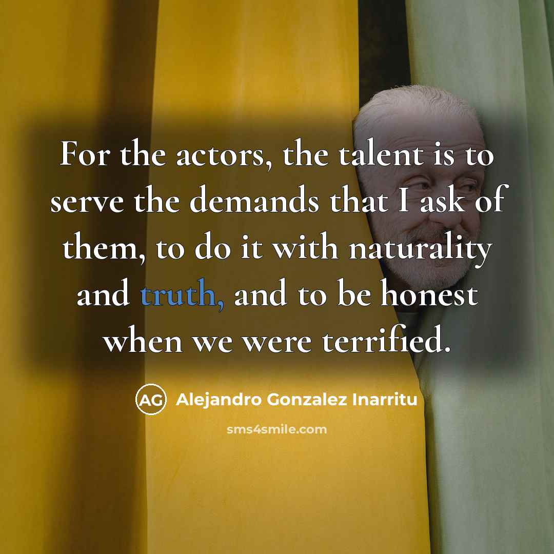 “For the actors, the talent is to serve the demands…” quote by Alejandro Gonzalez Inarritu