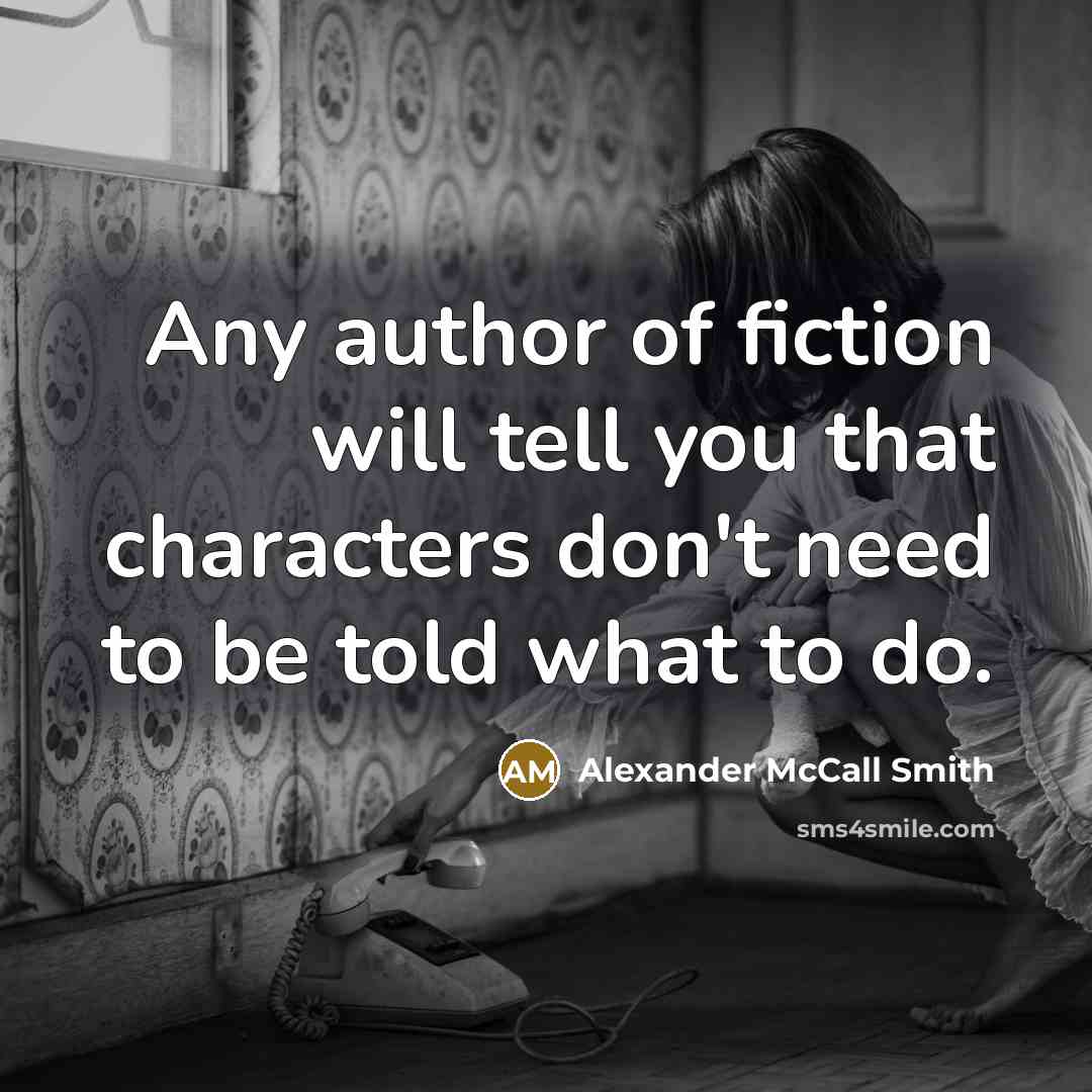 “Any author of fiction will tell you that characters don't…” quote by Alexander McCall Smith