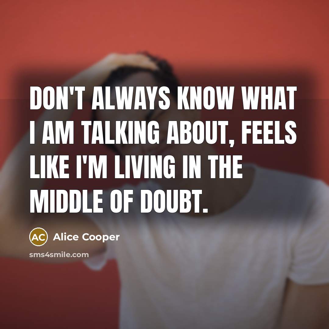 “Don't always know what I am talking about, feels like…” quote by Alice Cooper