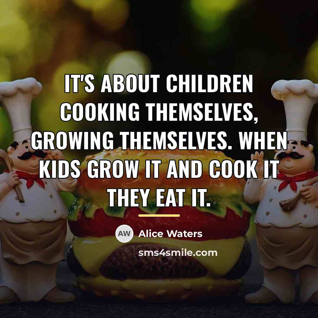 “It's about children cooking themselves, growing themselves. When kids grow…” quote by Alice Waters