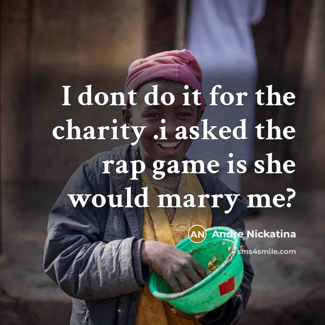 “I dont do it for the charity .i asked the rap game is she would marry me?” quote by Andre Nickatina