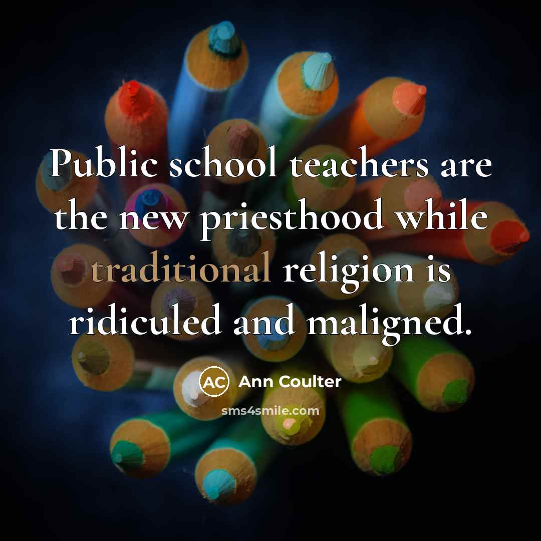 “Public school teachers are the new priesthood while traditional religion…” quote by Ann Coulter