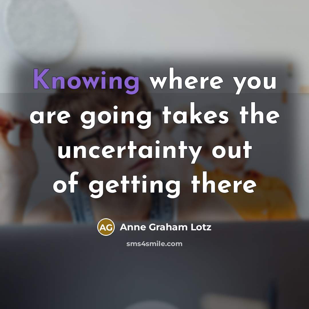 “Knowing where you are going takes the uncertainty out of…” quote by Anne Graham Lotz
