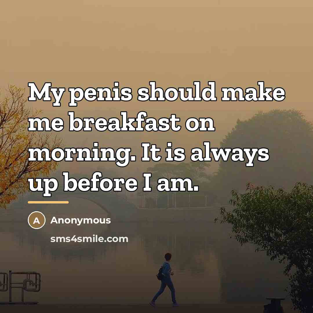 “My penis should make me breakfast on morning. It is…” quote by Anonymous