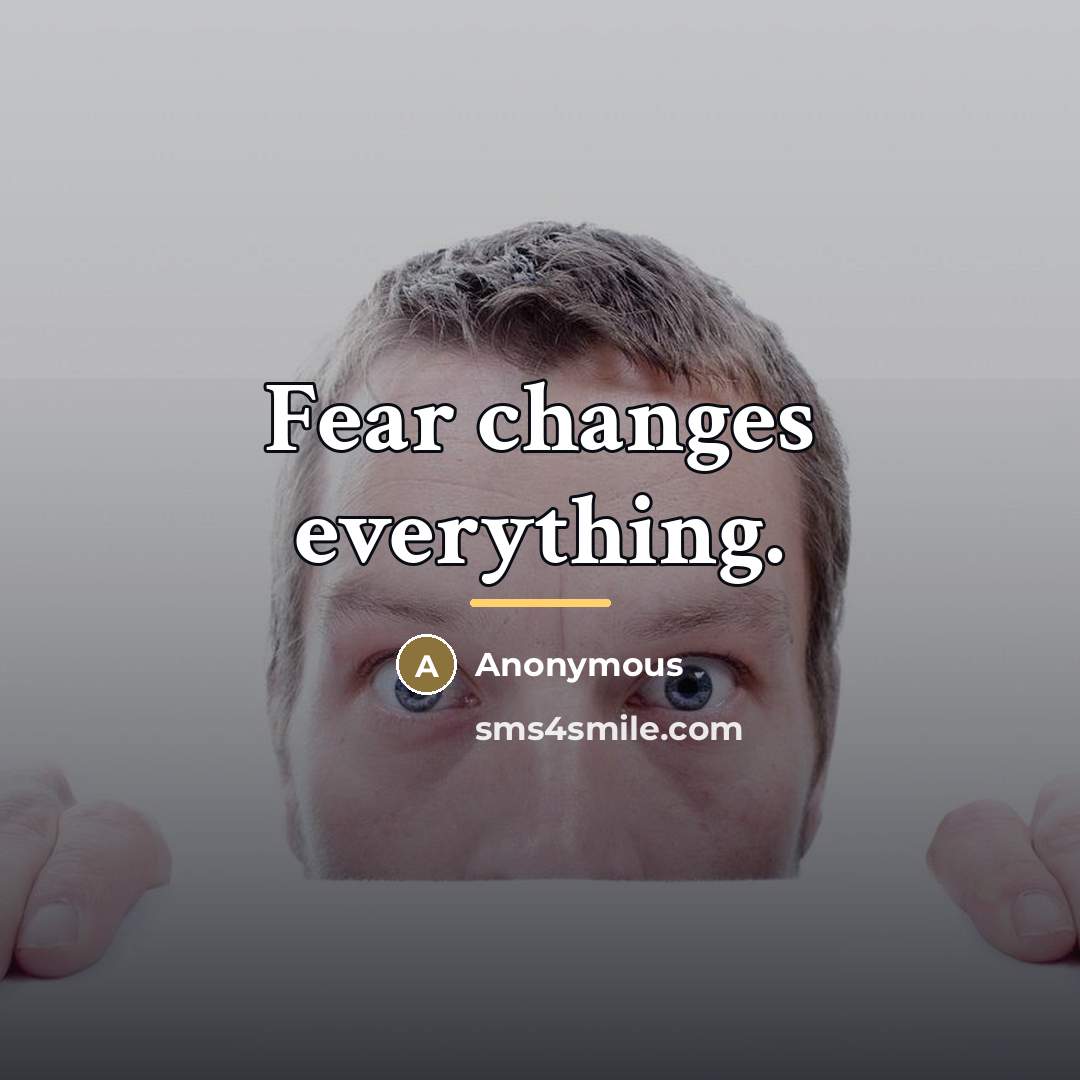 “Fear changes everything.…” quote by Anonymous