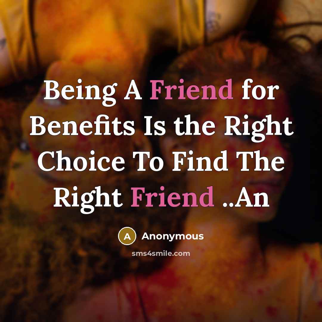 “Being A Friend for Benefits Is the Right Choice To Find The Right Friend ..An” quote by Anonymous