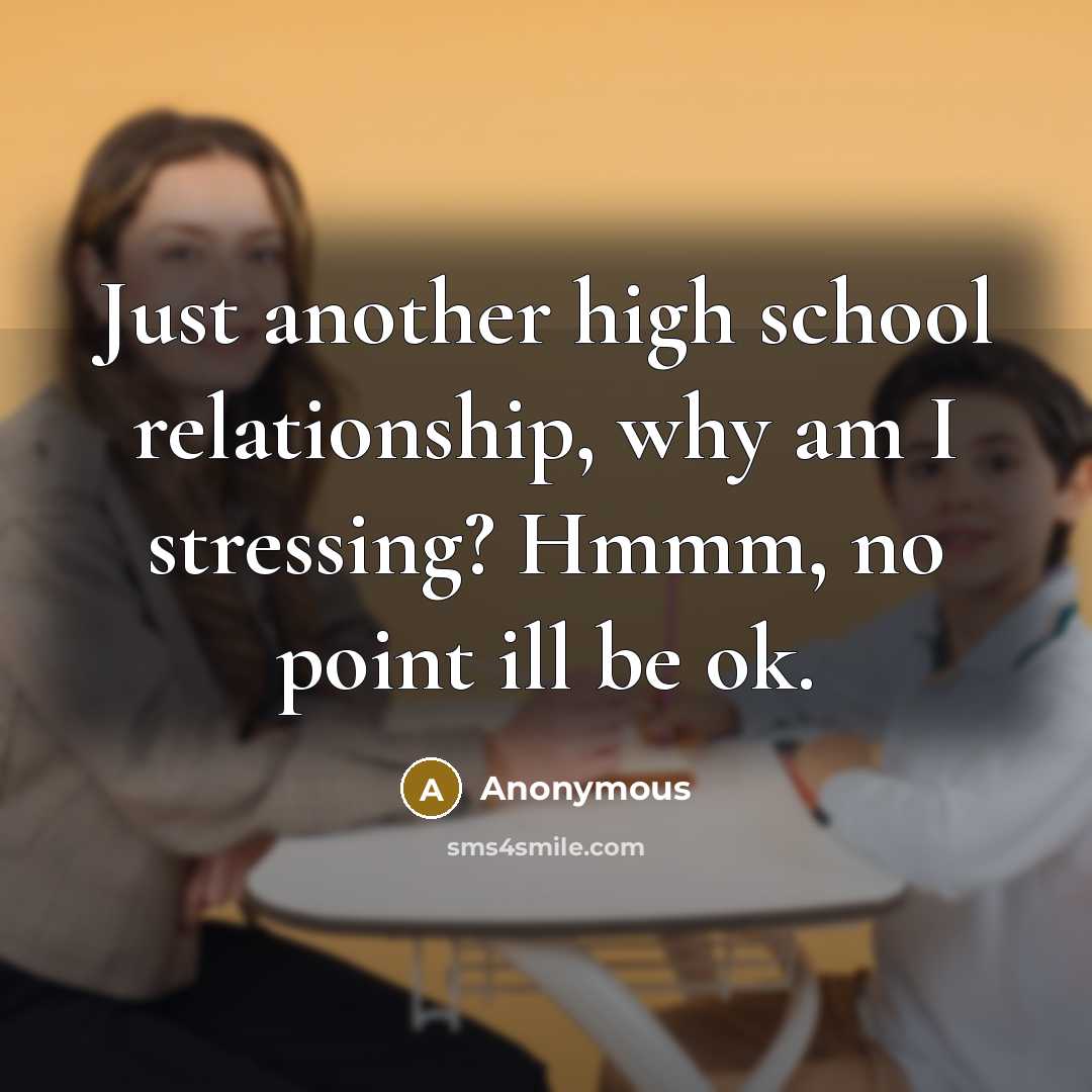 “Just another high school relationship, why am I stressing? Hmmm, no point ill be ok.” quote by Anonymous