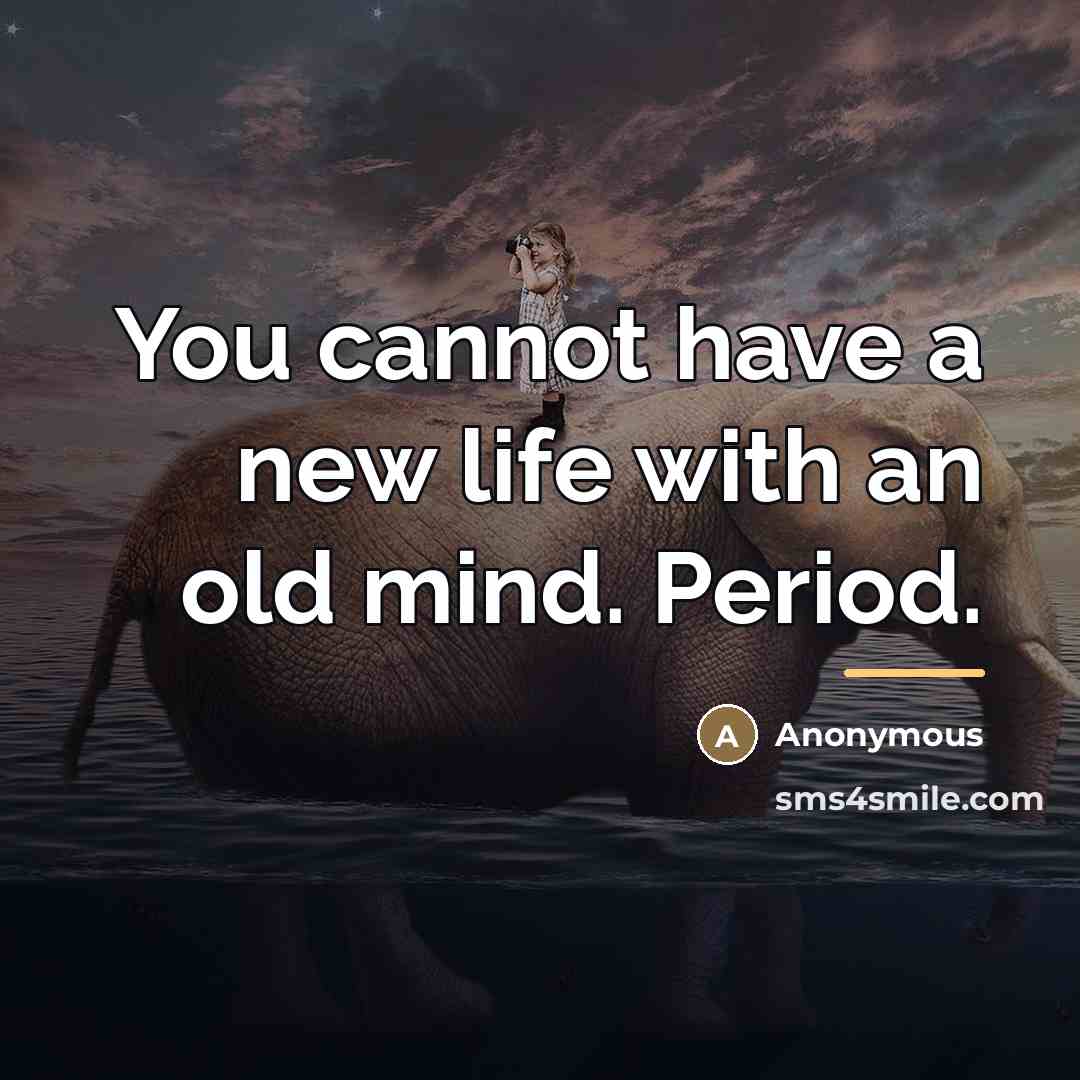 “You cannot have a new life with an old mind.…” quote by Anonymous