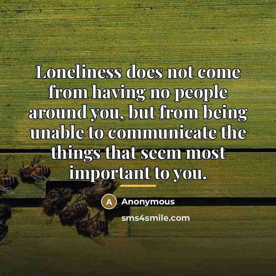 “Loneliness does not come from having no people around you,…” quote by Anonymous