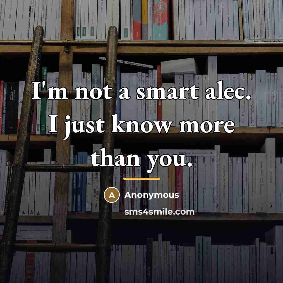 “I'm not a smart alec. I just know more than…” quote by Anonymous