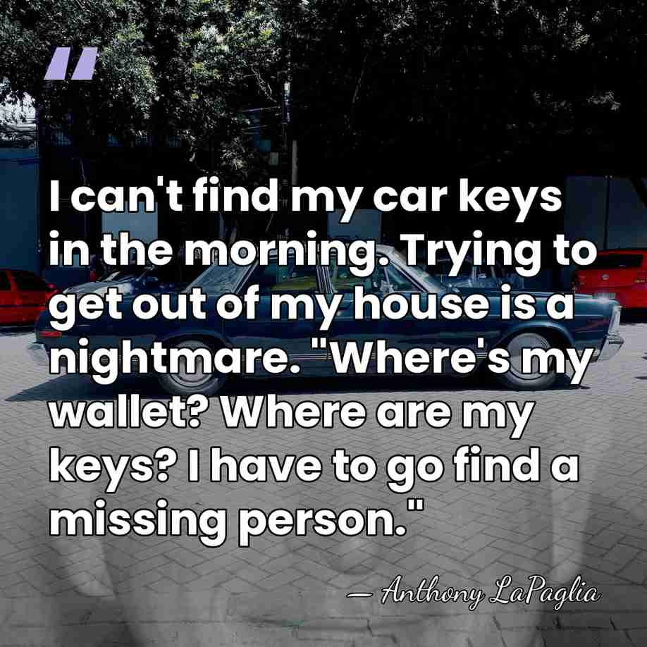I can't find my car keys in the morning. Trying to get&hellip; - Anthony LaPaglia