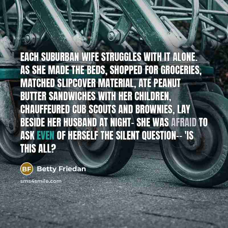 “Each suburban wife struggles with it alone. As she made…” quote by Betty Friedan