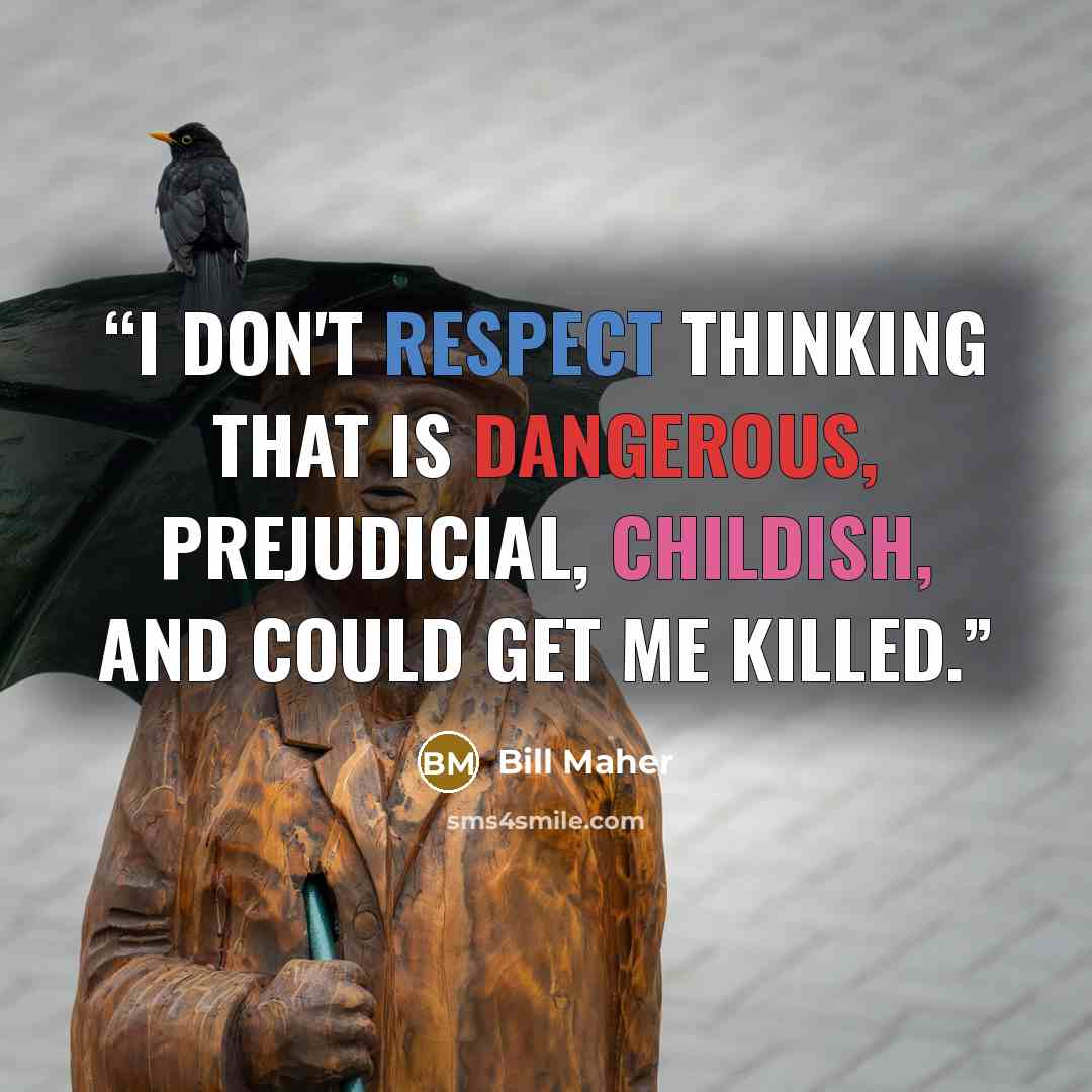 “I don't respect thinking that is dangerous, prejudicial, childish, and could get me killed.” quote by Bill Maher