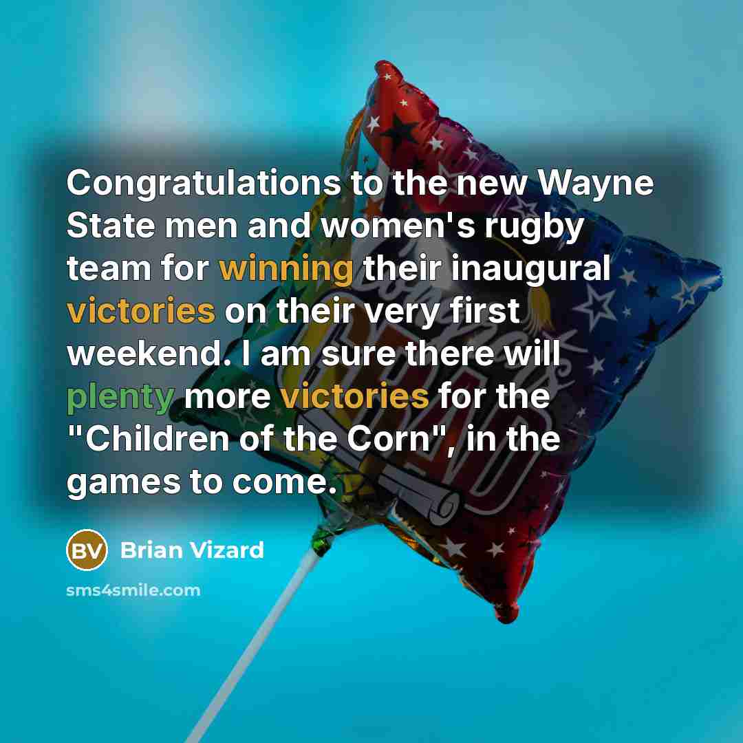 “Congratulations to the new Wayne State men and women's rugby team for winning their inaugural victories on their very first weekend. I am sure there will plenty more victories for the "Children of the Corn", in the games to come.” quote by Brian Vizard