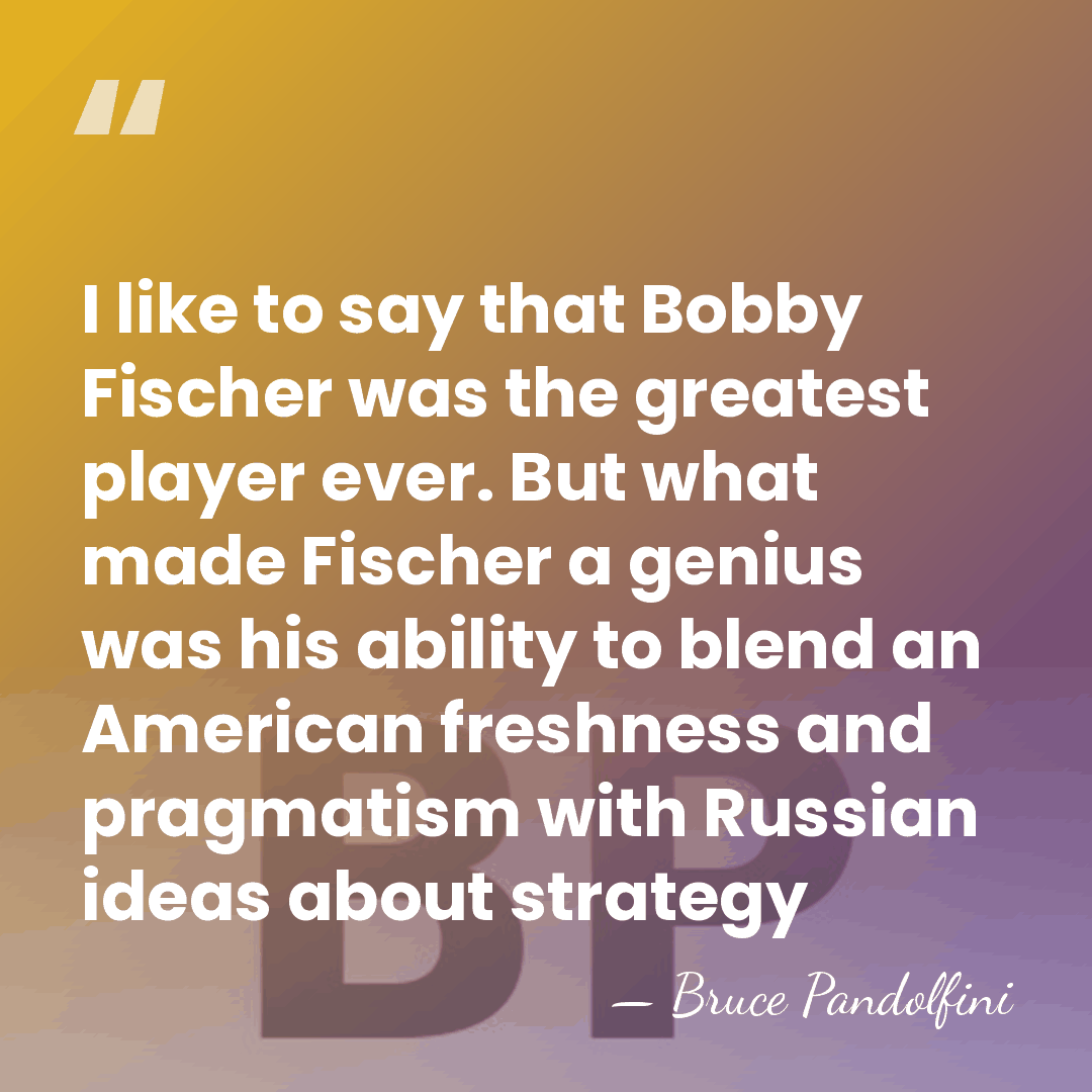 I like to say that Bobby Fischer was the greatest player ever.&hellip; - Bruce Pandolfini