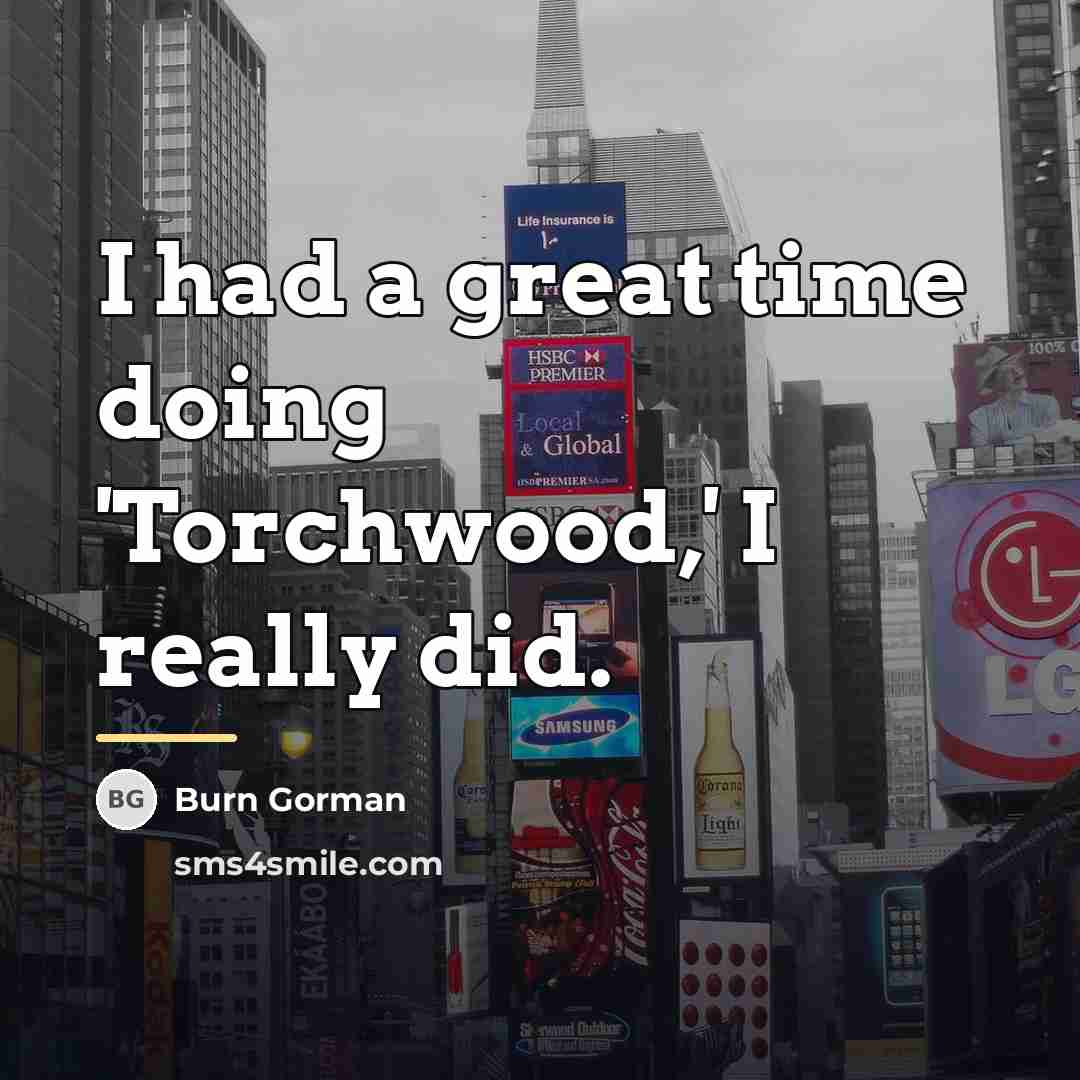 “I had a great time doing 'Torchwood,' I really did.…” quote by Burn Gorman