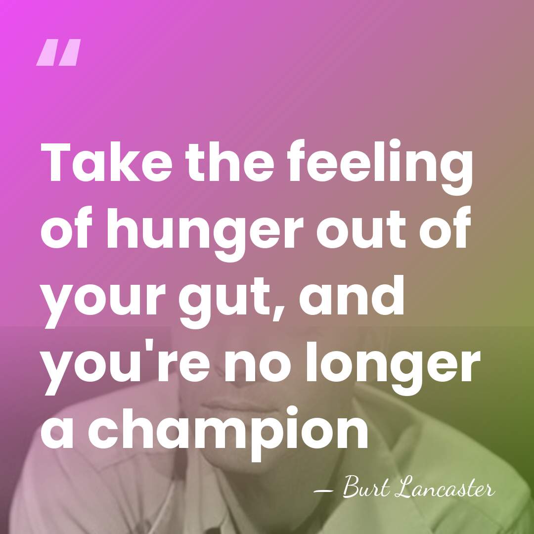 Take the feeling of hunger out of your gut, and you're no&hellip; - Burt Lancaster