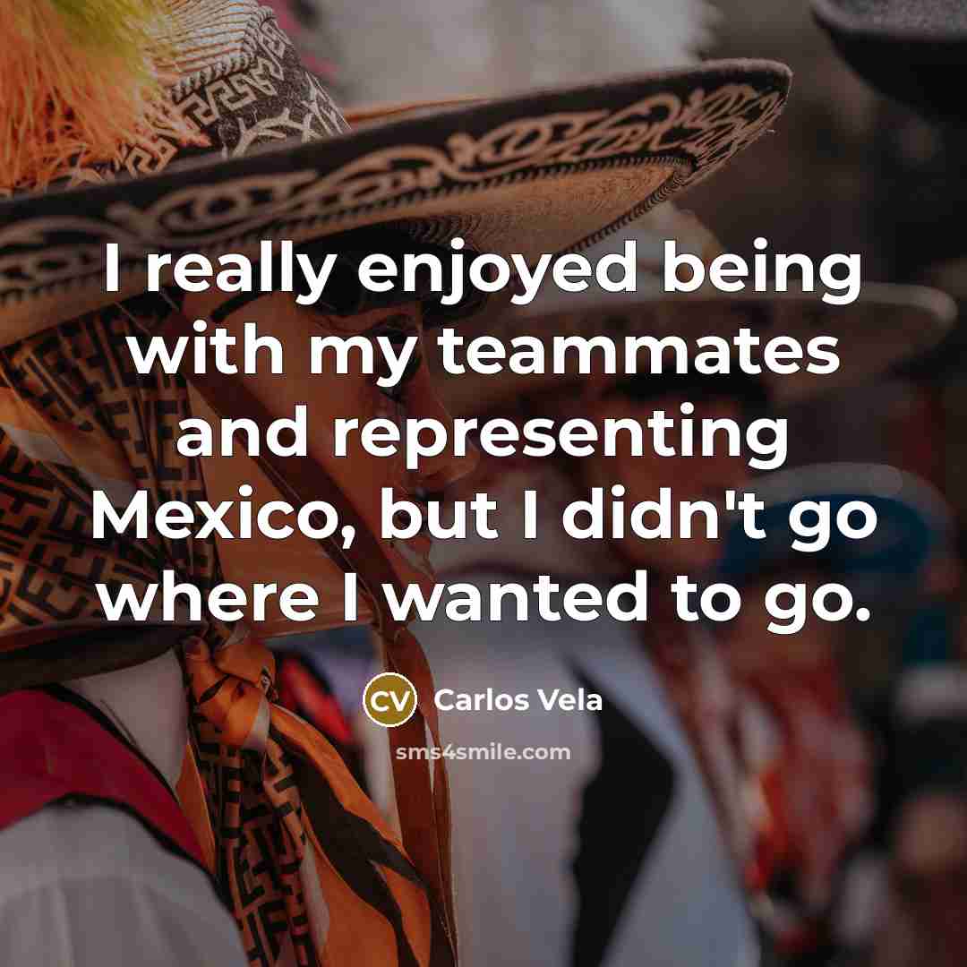 “I really enjoyed being with my teammates and representing Mexico,…” quote by Carlos Vela