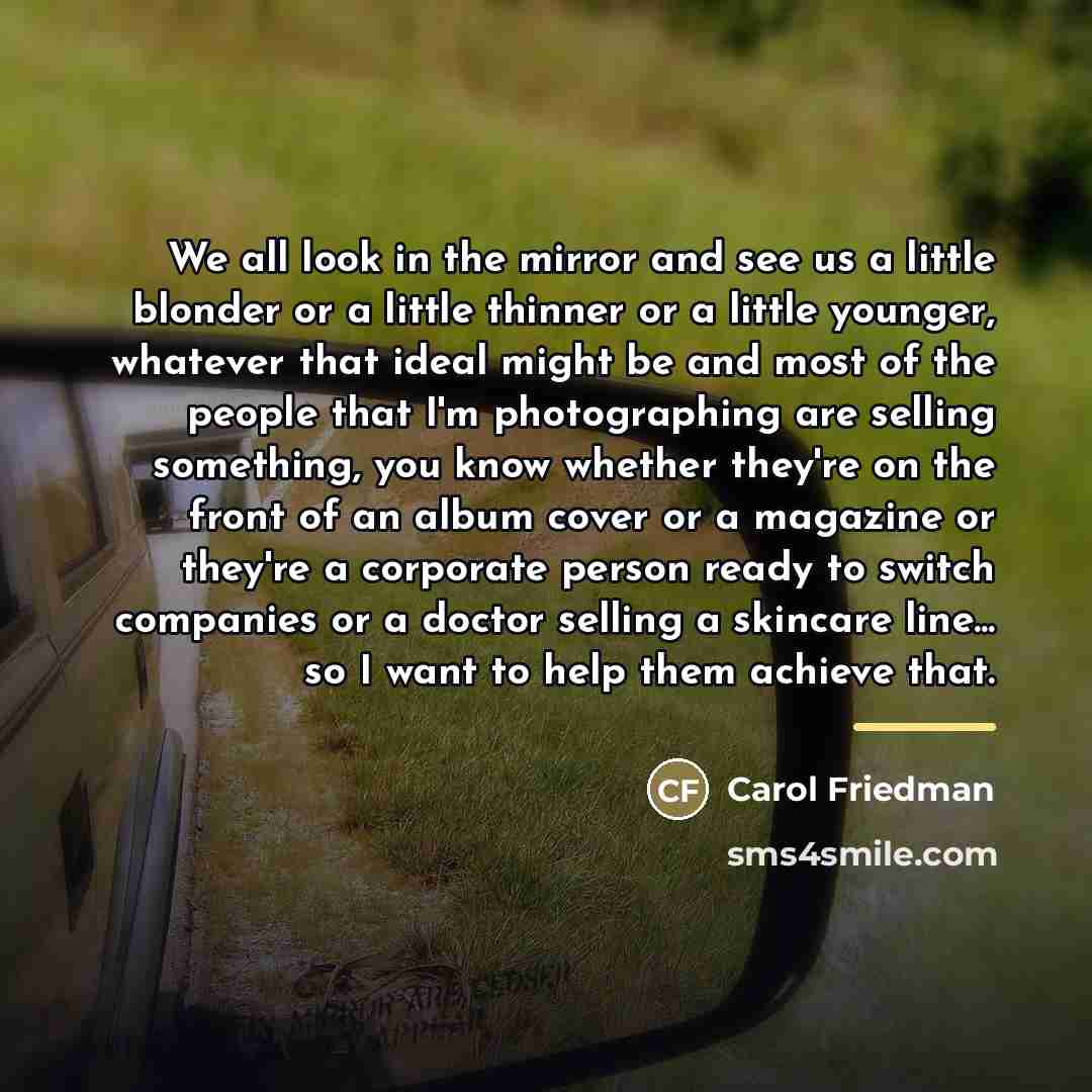 “We all look in the mirror and see us a…” quote by Carol Friedman
