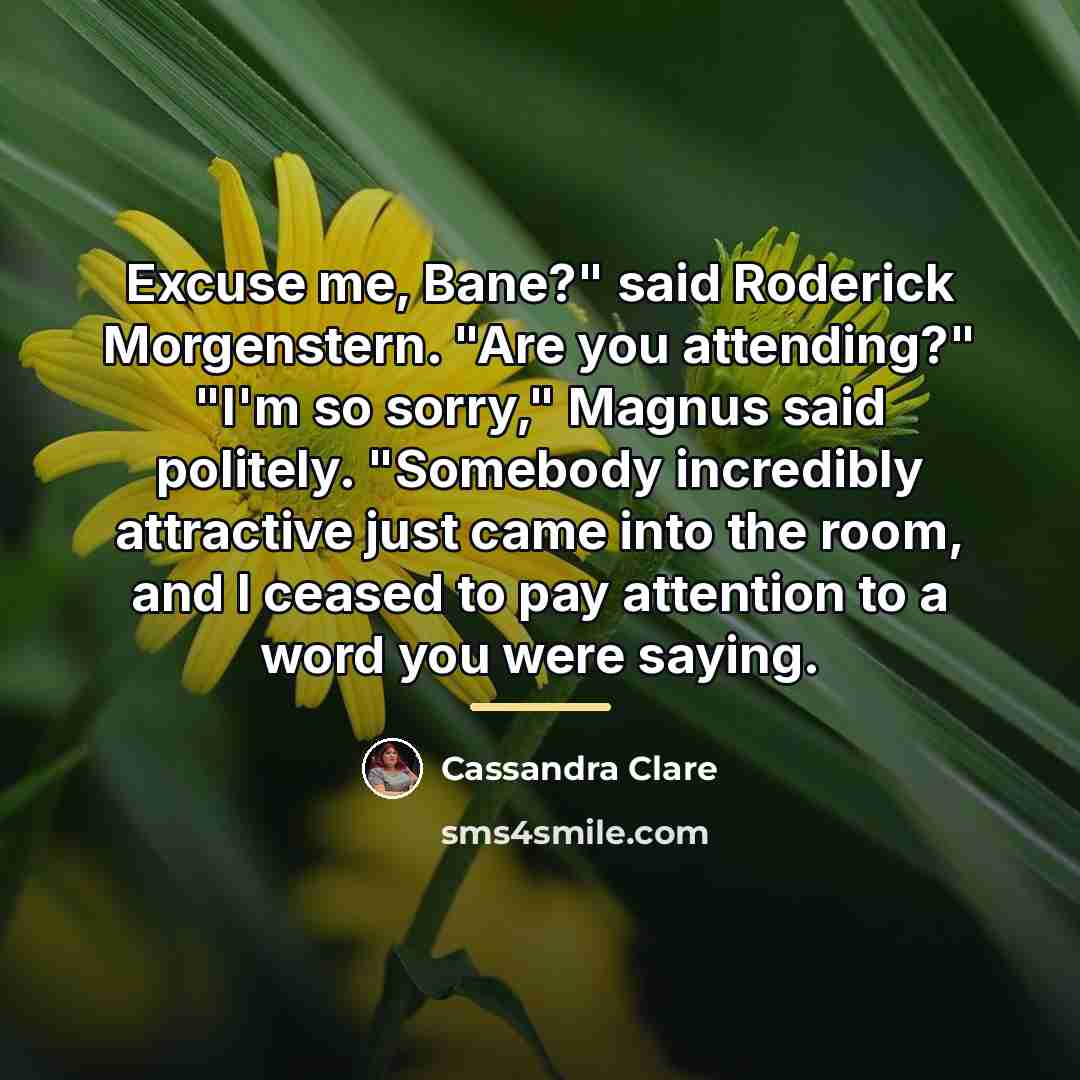 “Excuse me, Bane?" said Roderick Morgenstern. "Are you attending?" "I'm…” quote by Cassandra Clare