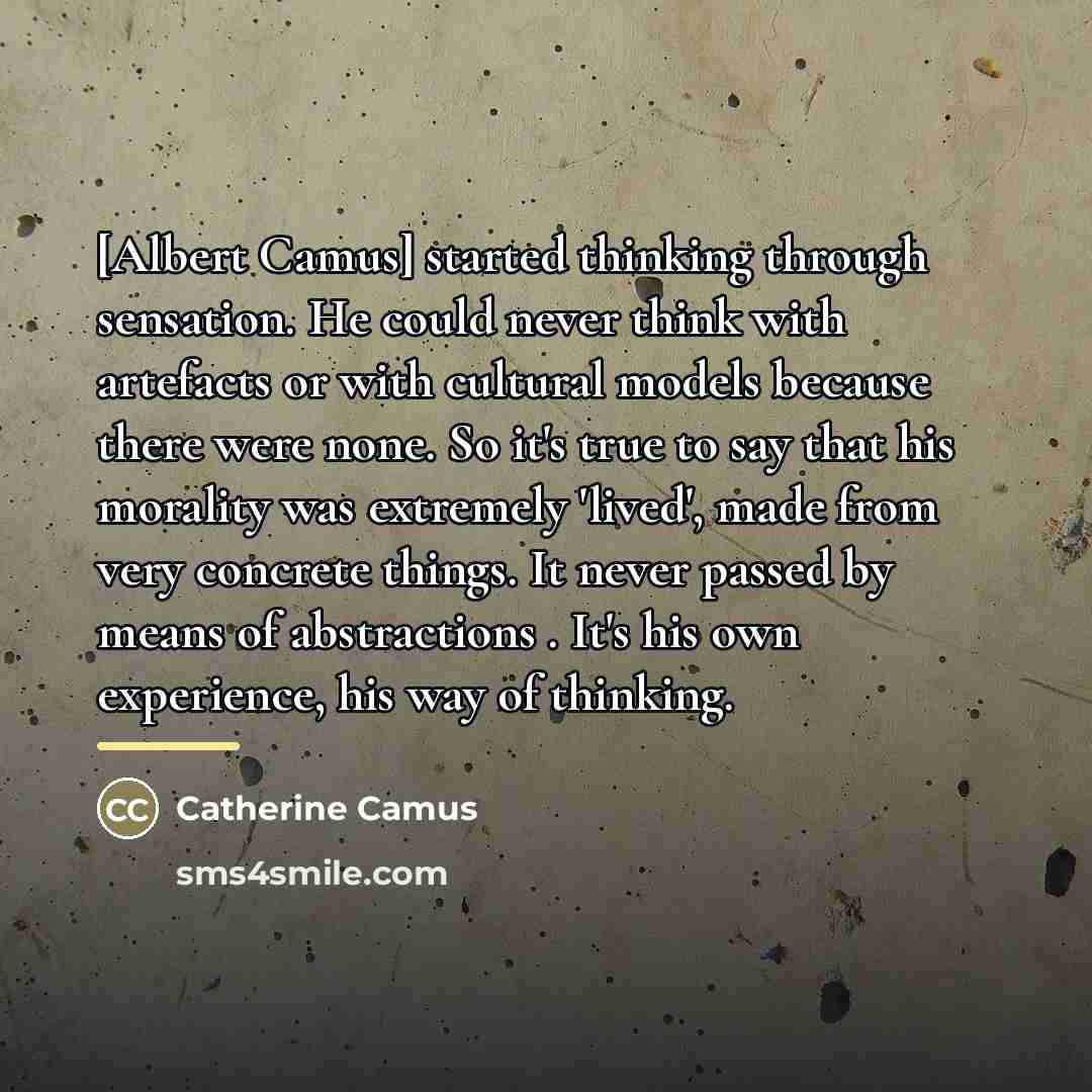 “[Albert Camus] started thinking through sensation. He could never think…” quote by Catherine Camus