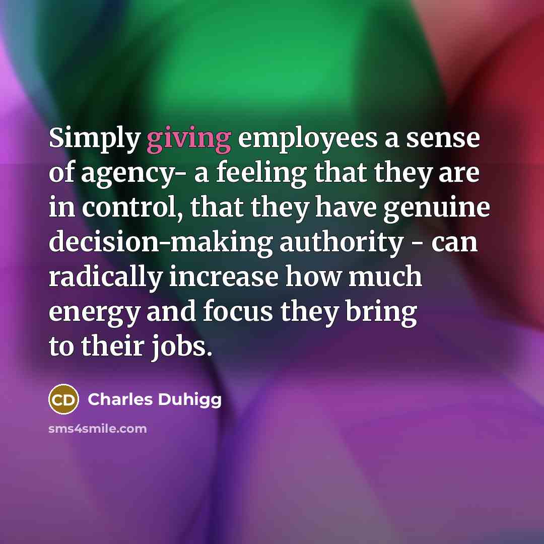 “Simply giving employees a sense of agency- a feeling that…” quote by Charles Duhigg