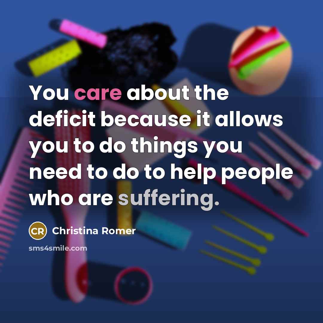 “You care about the deficit because it allows you to…” quote by Christina Romer