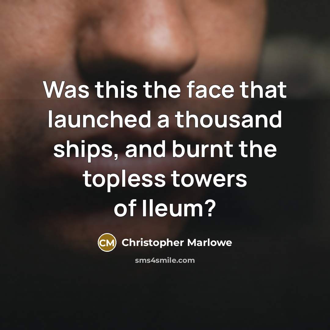 “Was this the face that launched a thousand ships, and burnt the topless towers of Ileum?” quote by Christopher Marlowe