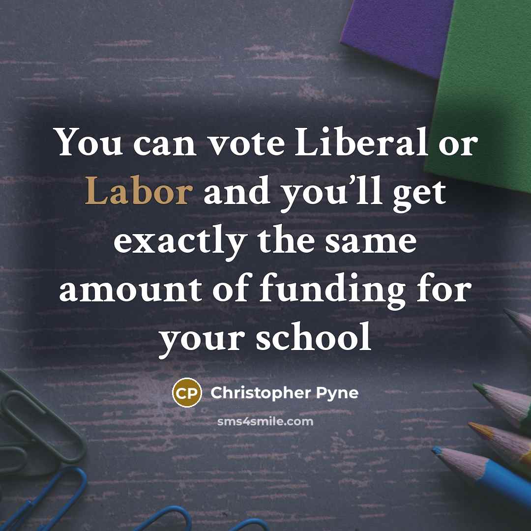 “You can vote Liberal or Labor and you’ll get exactly the same amount of funding for your school” quote by Christopher Pyne