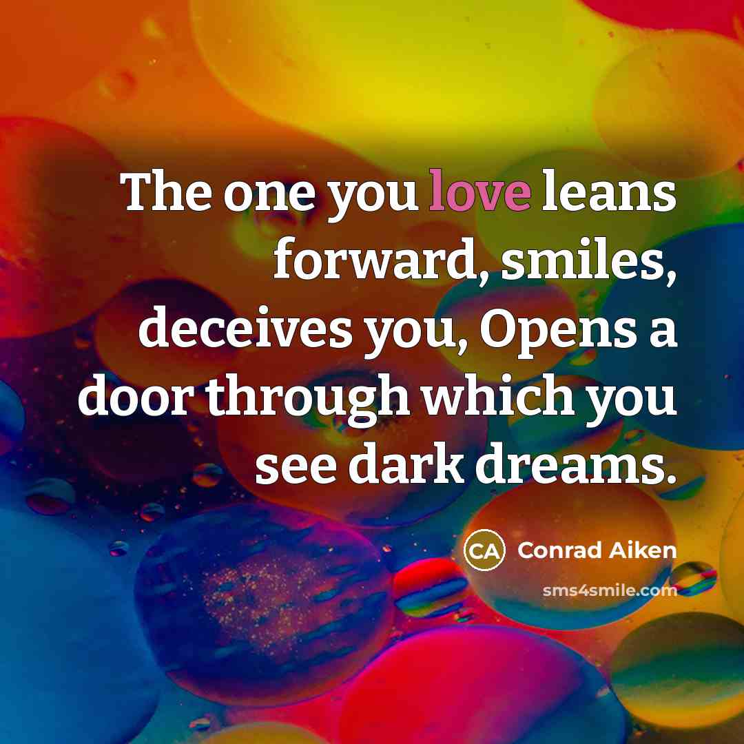 “The one you love leans forward, smiles, deceives you, Opens…” quote by Conrad Aiken