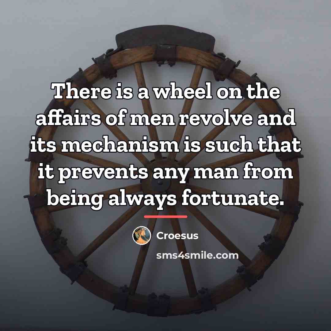 “There is a wheel on the affairs of men revolve…” quote by Croesus