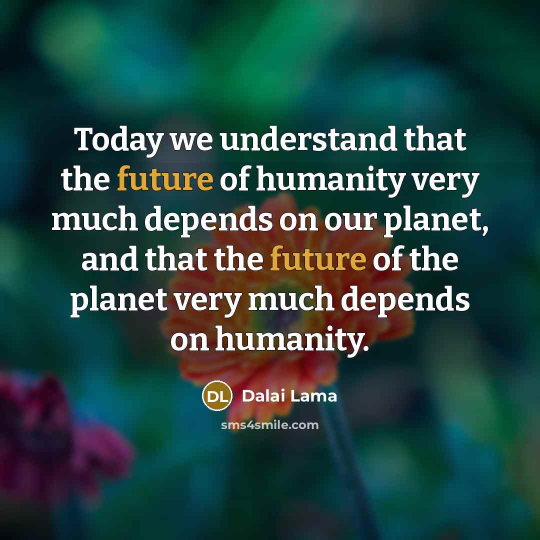 “Today we understand that the future of humanity very much…” quote by Dalai Lama