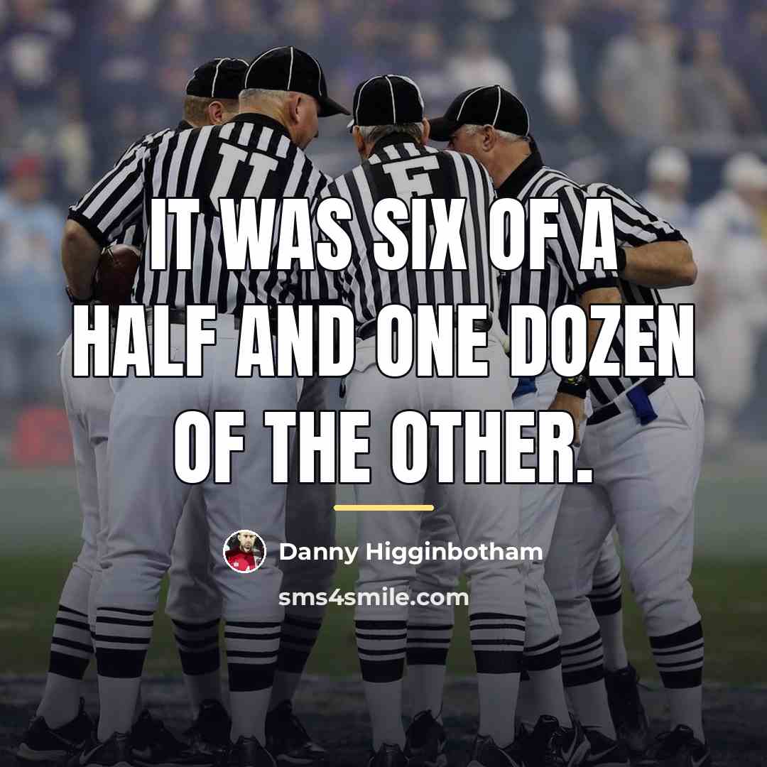“It was six of a half and one dozen of…” quote by Danny Higginbotham