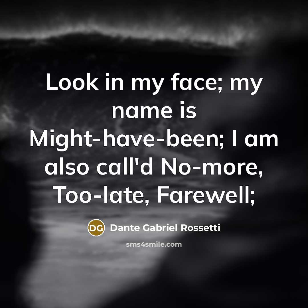 “Look in my face; my name is Might-have-been; I am…” quote by Dante Gabriel Rossetti