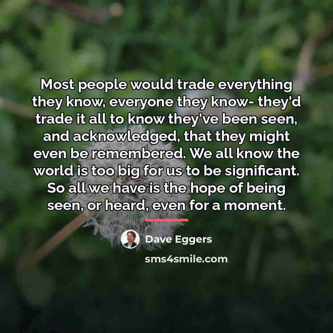 “Most people would trade everything they know, everyone they know-…” quote by Dave Eggers