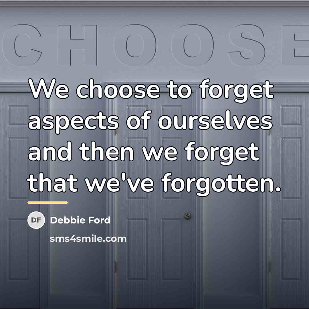 “We choose to forget aspects of ourselves and then we…” quote by Debbie Ford
