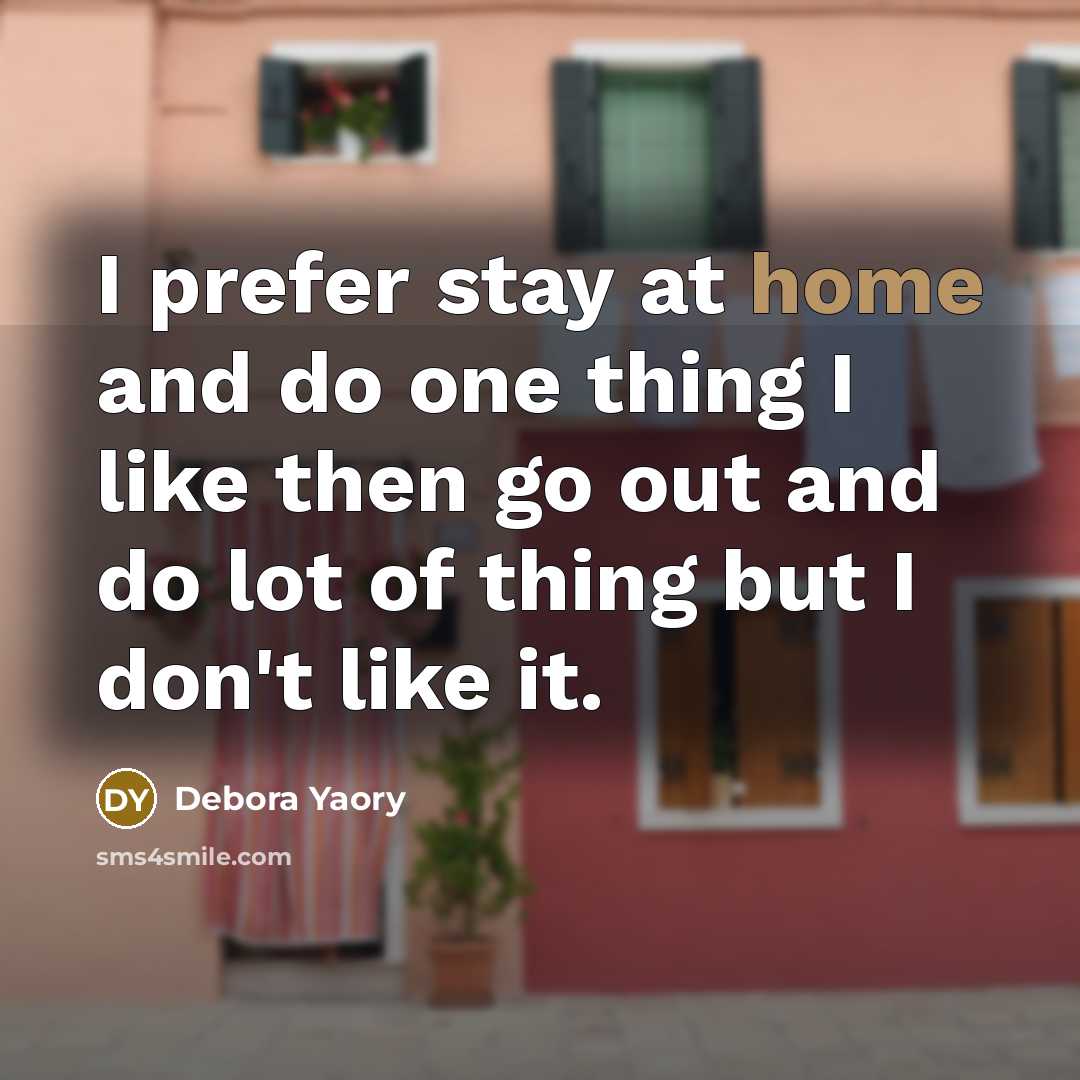 “I prefer stay at home and do one thing I like then go out and do lot of thing but I don't like it.” quote by Debora Yaory