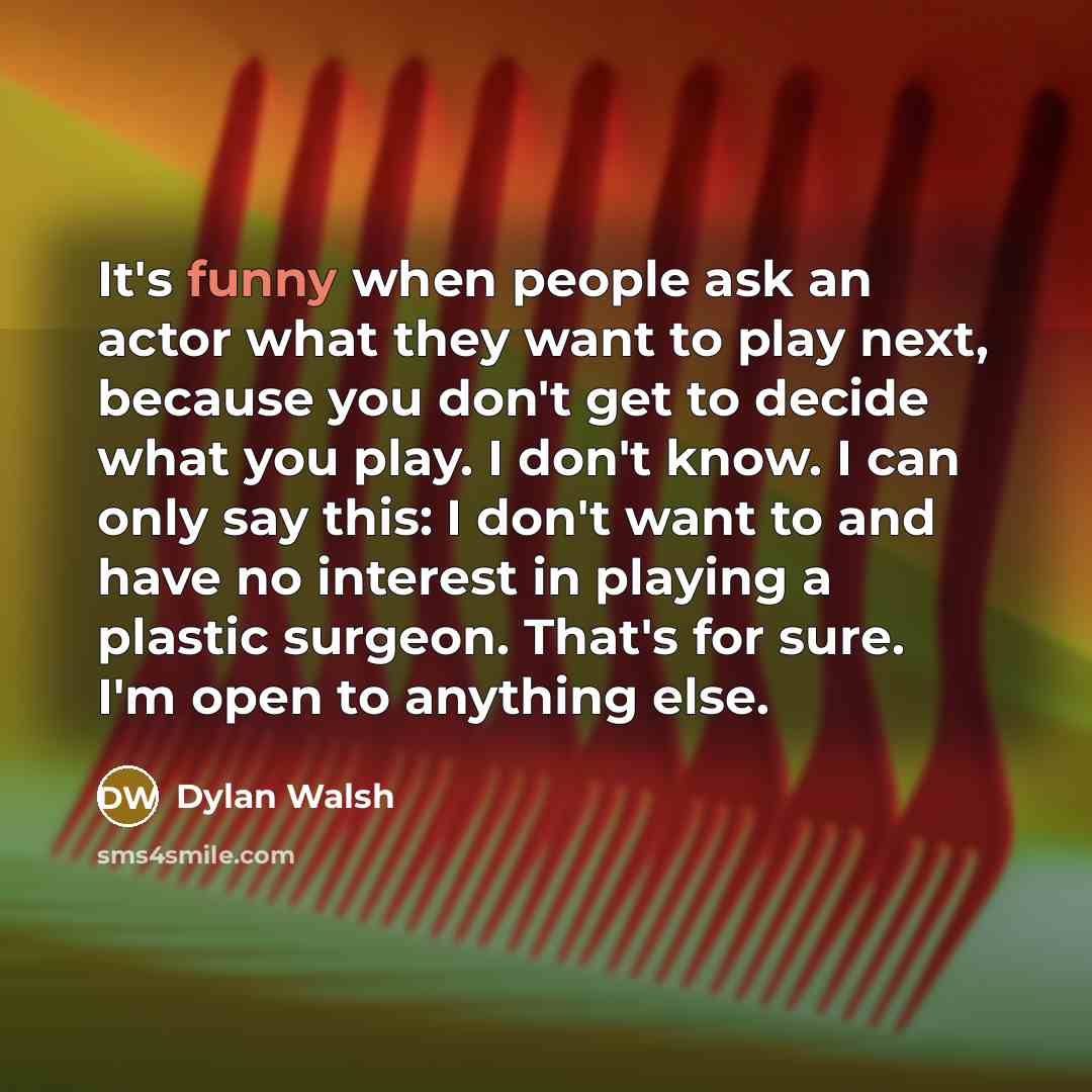 “It's funny when people ask an actor what they want…” quote by Dylan Walsh