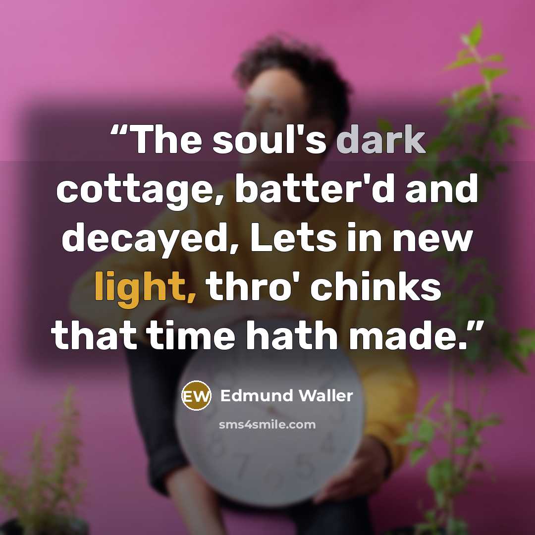 “The soul's dark cottage, batter'd and decayed, Lets in new light, thro' chinks that time hath made.” quote by Edmund Waller