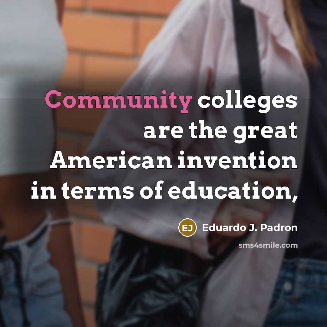 “Community colleges are the great American invention in terms of…” quote by Eduardo J. Padron