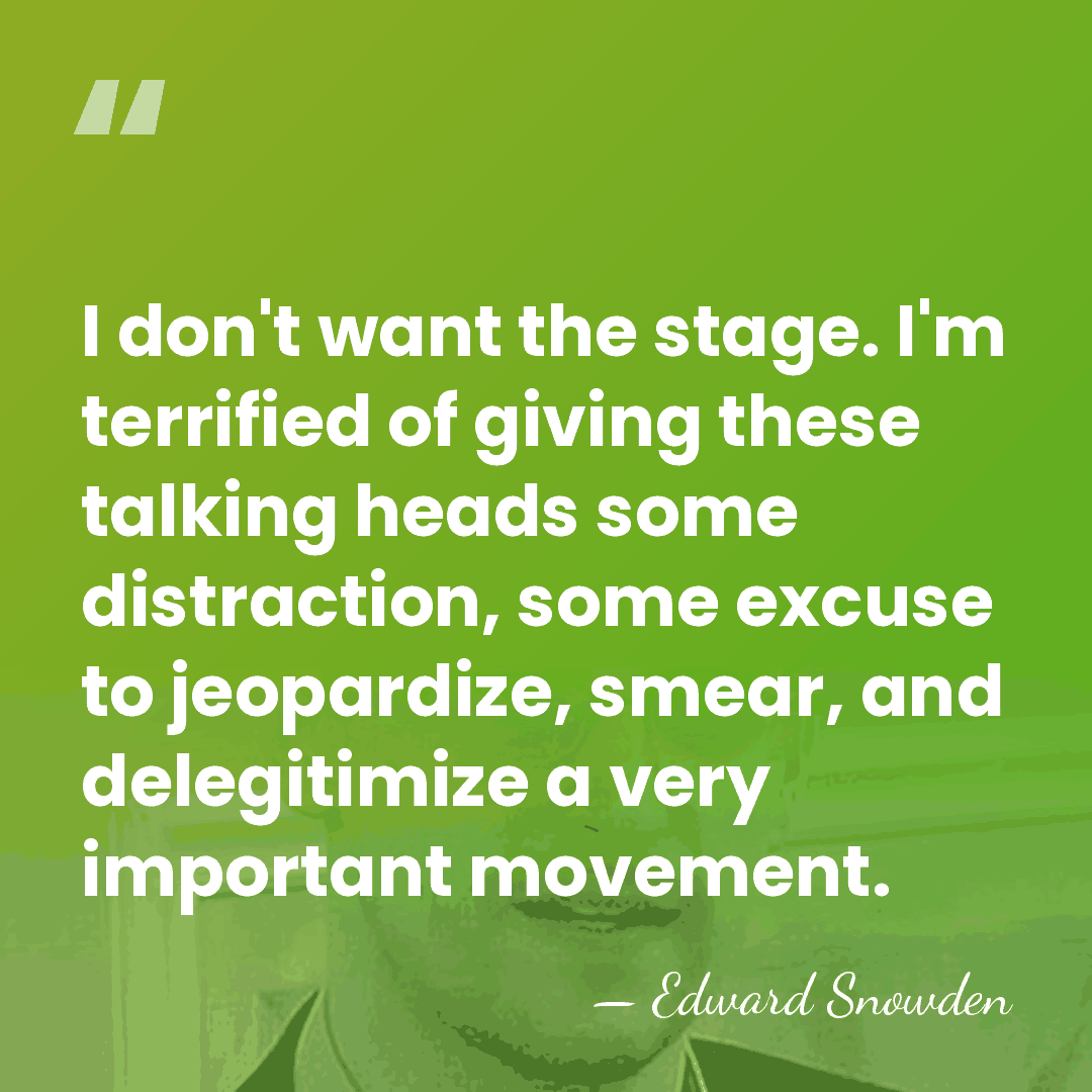 I don't want the stage. I'm terrified of giving these talking heads&hellip; - Edward Snowden