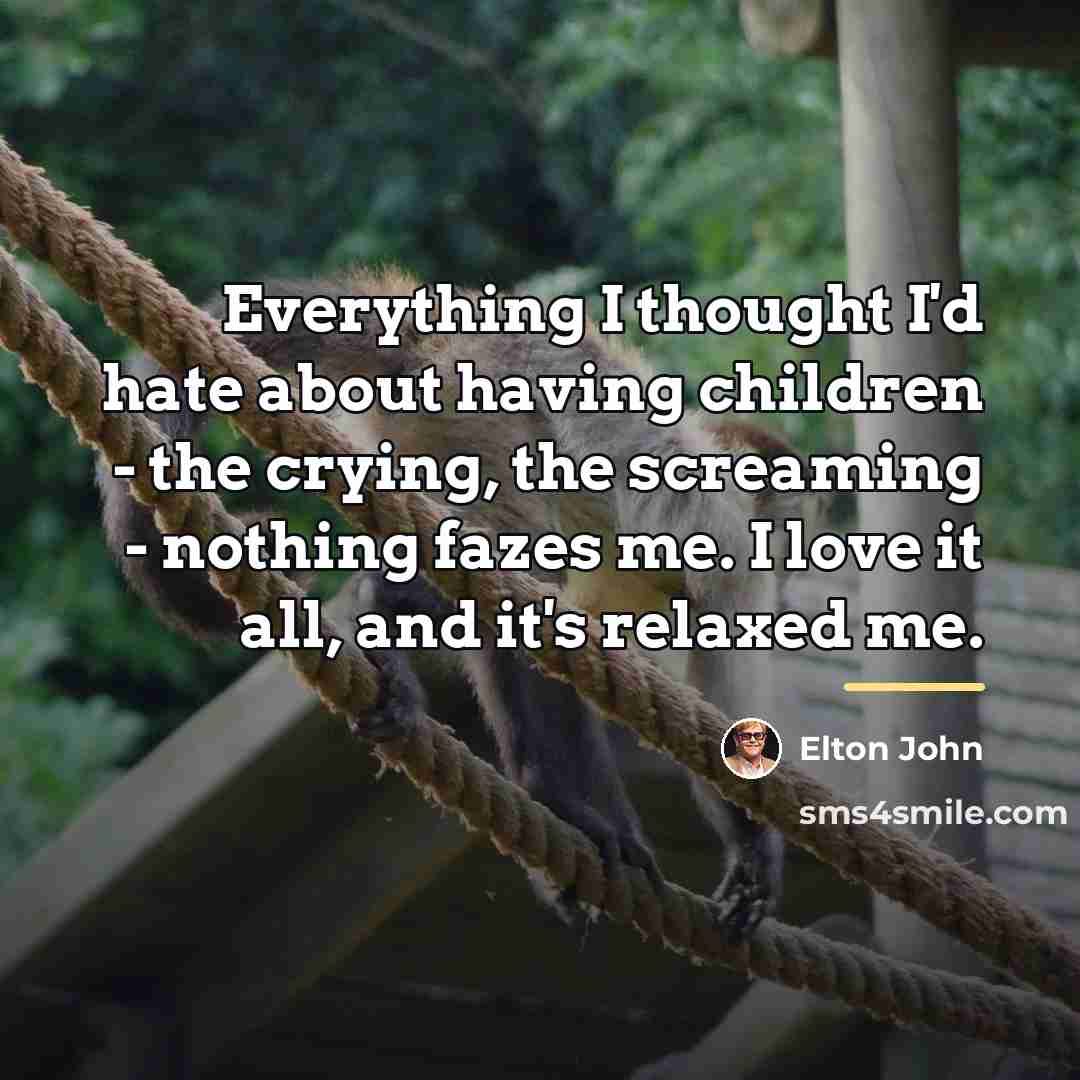 “Everything I thought I'd hate about having children - the…” quote by Elton John