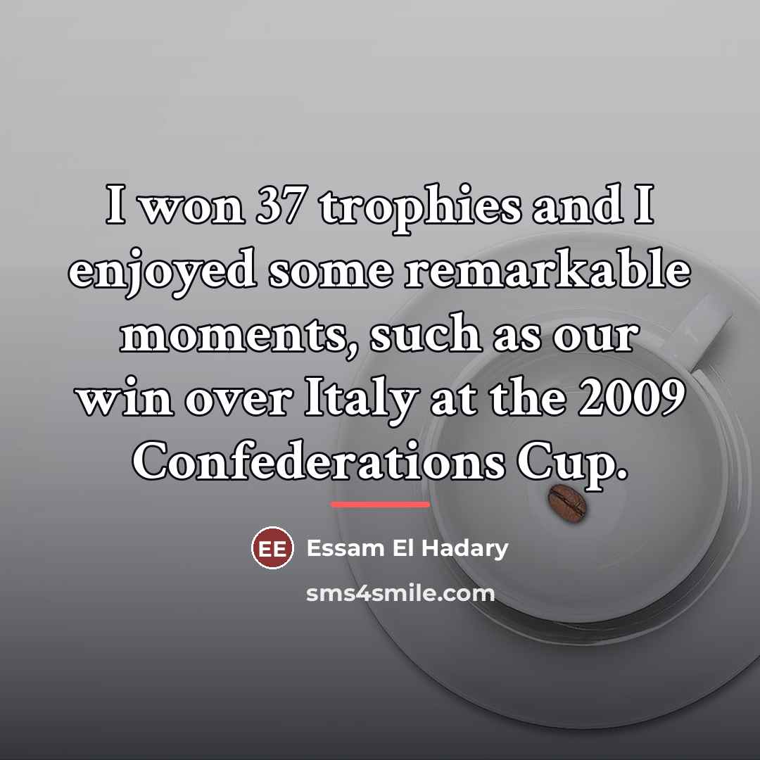 “I won 37 trophies and I enjoyed some remarkable moments,…” quote by Essam El Hadary